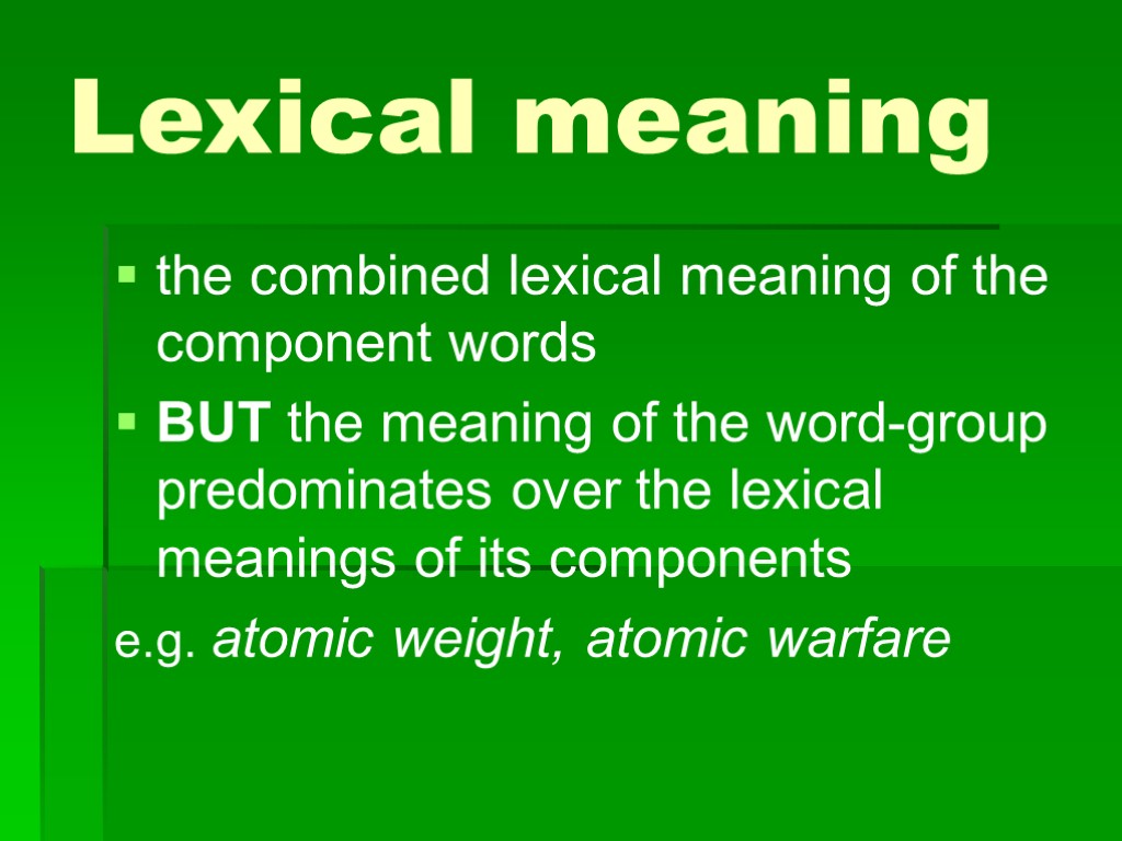Lexical meaning the combined lexical meaning of the component words BUT the meaning of